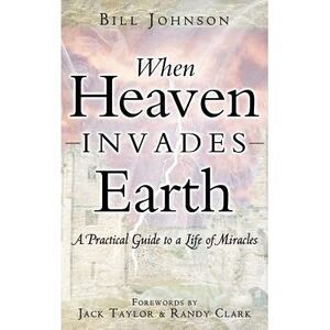 When Heaven Invades Earth -- Bill Johnson